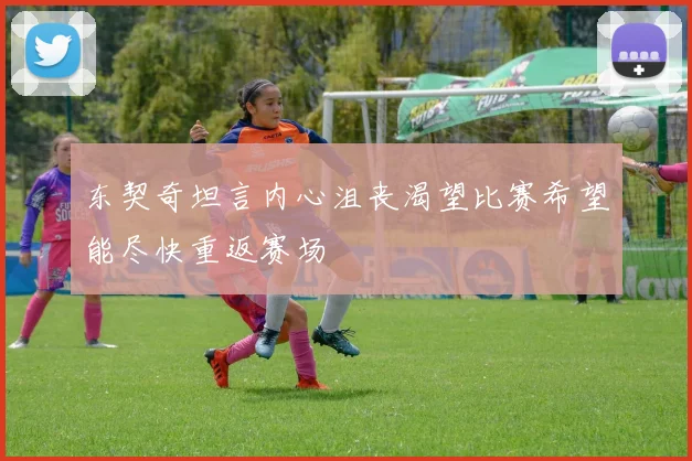 东契奇坦言内心沮丧渴望比赛希望能尽快重返赛场