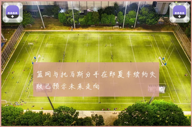 篮网与托马斯分手在即夏季续约失败已预示未来走向
