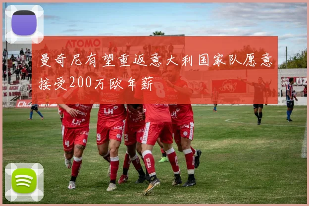 曼奇尼有望重返意大利国家队愿意接受200万欧年薪