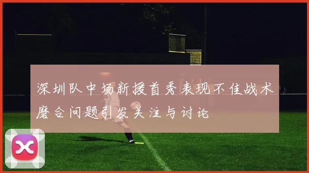 深圳队中场新援首秀表现不佳战术磨合问题引发关注与讨论
