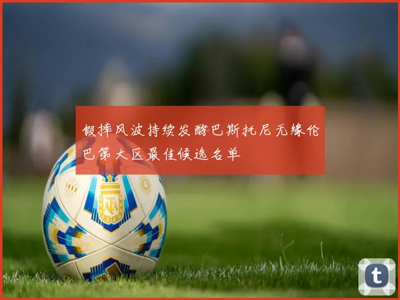 假摔风波持续发酵巴斯托尼无缘伦巴第大区最佳候选名单