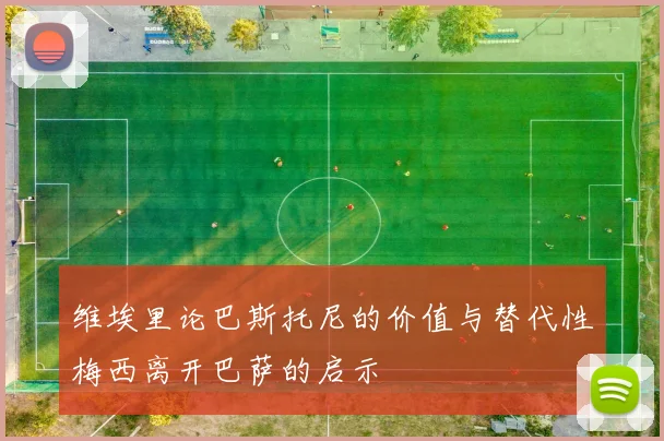 维埃里论巴斯托尼的价值与替代性梅西离开巴萨的启示