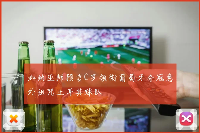 加纳巫师预言C罗领衔葡萄牙夺冠意外诅咒土耳其球队