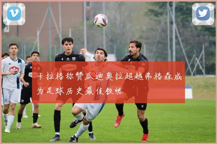 卡拉格称赞瓜迪奥拉超越弗格森成为足球历史最佳教练