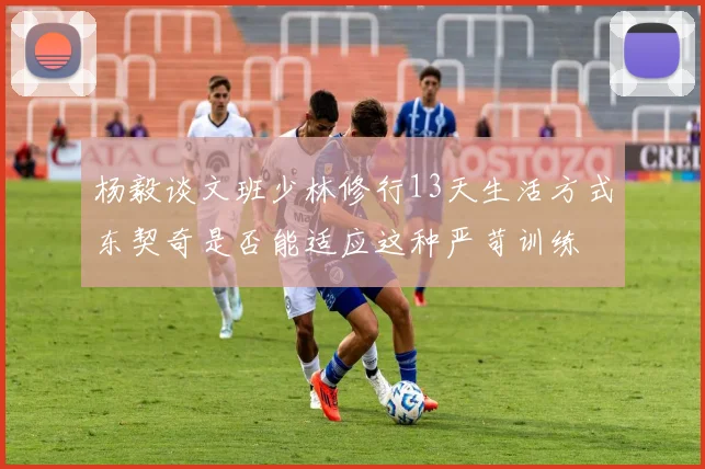 杨毅谈文班少林修行13天生活方式东契奇是否能适应这种严苛训练