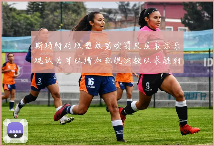 斯玛特对联盟放宽吹罚尺度表示乐观认为可以增加犯规次数以求胜利