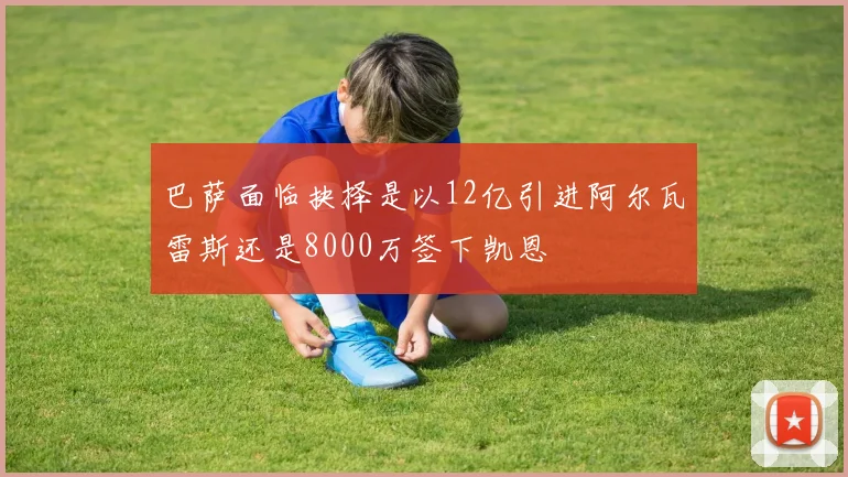 巴萨面临抉择是以12亿引进阿尔瓦雷斯还是8000万签下凯恩