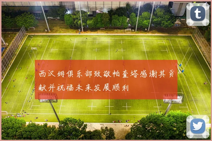 西汉姆俱乐部致敬帕奎塔感谢其贡献并祝福未来发展顺利