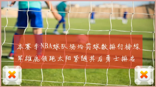 本赛季NBA球队场均罚球数排行榜绿军雄鹿领跑太阳紧随其后勇士排名第九