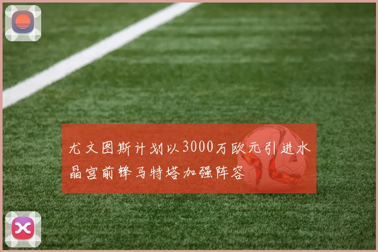 尤文图斯计划以3000万欧元引进水晶宫前锋马特塔加强阵容