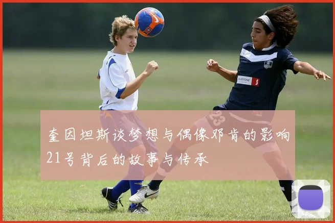 奎因坦斯谈梦想与偶像邓肯的影响21号背后的故事与传承