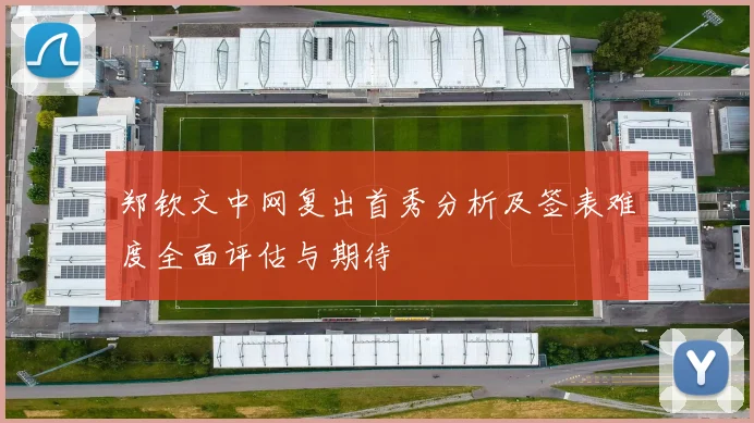 郑钦文中网复出首秀分析及签表难度全面评估与期待